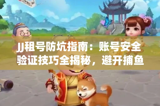 JJ租号防坑指南：账号安全验证技巧全揭秘，避开捕鱼陷阱！