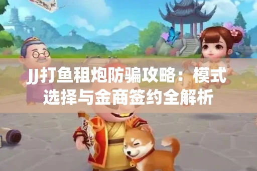 JJ打鱼租炮防骗攻略：模式选择与金商签约全解析