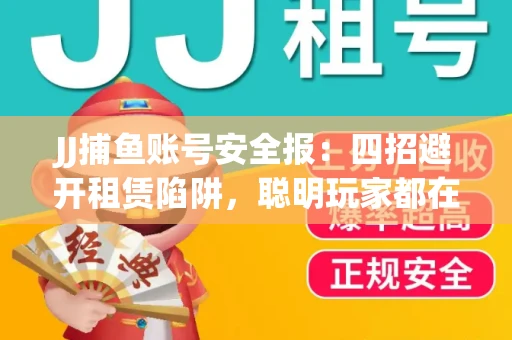 JJ捕鱼账号安全报：四招避开租赁陷阱，聪明玩家都在做