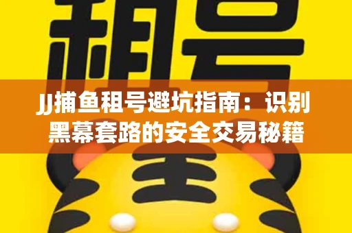 JJ捕鱼租号避坑指南：识别黑幕套路的安全交易秘籍