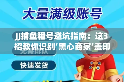 JJ捕鱼租号避坑指南：这3招教你识别‘黑心商家’盖印章