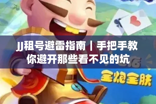 JJ租号避雷指南｜手把手教你避开那些看不见的坑