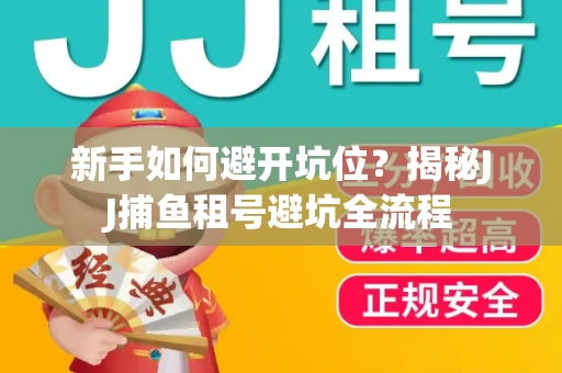 新手如何避开坑位？揭秘JJ捕鱼租号避坑全流程