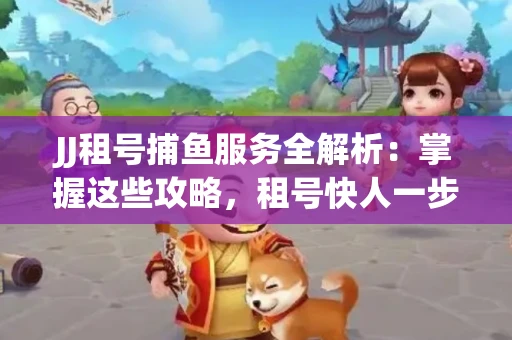 JJ租号捕鱼服务全解析：掌握这些攻略，租号快人一步！